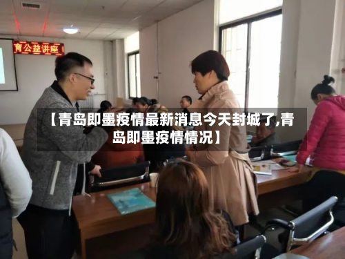 【青岛即墨疫情最新消息今天封城了,青岛即墨疫情情况】