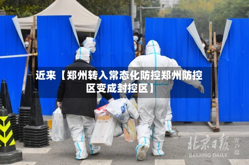 近来【郑州转入常态化防控郑州防控区变成封控区】