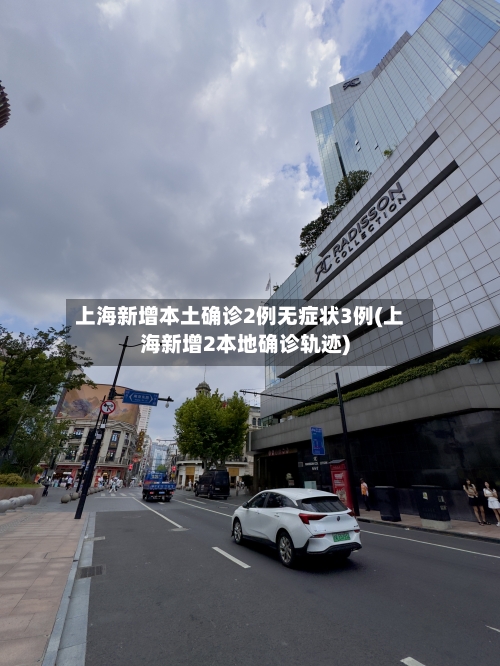 上海新增本土确诊2例无症状3例(上海新增2本地确诊轨迹)
