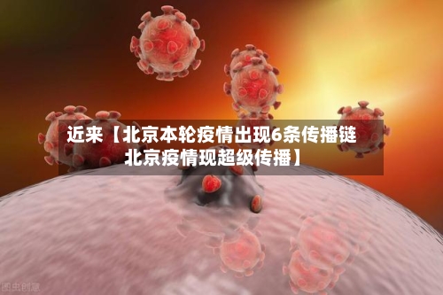近来【北京本轮疫情出现6条传播链北京疫情现超级传播】