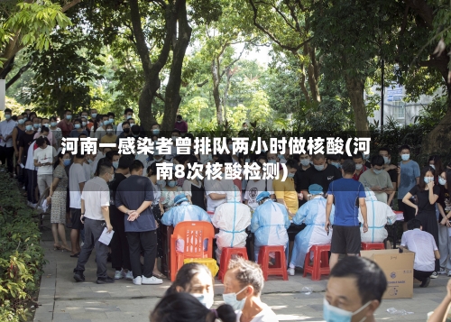 河南一感染者曾排队两小时做核酸(河南8次核酸检测)-第2张图片