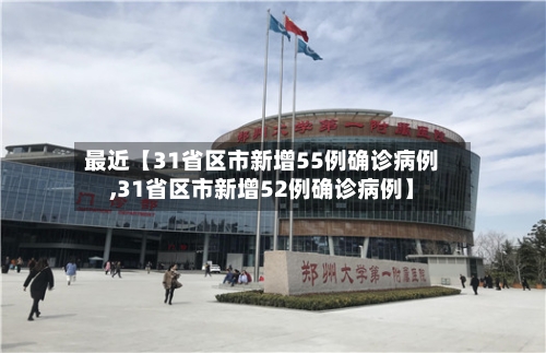 最近【31省区市新增55例确诊病例,31省区市新增52例确诊病例】