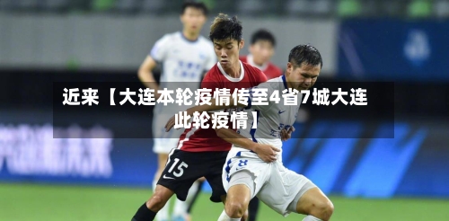近来【大连本轮疫情传至4省7城大连此轮疫情】