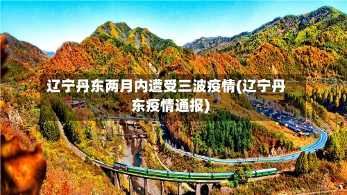 辽宁丹东两月内遭受三波疫情(辽宁丹东疫情通报)-第2张图片