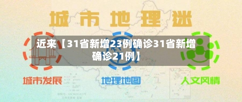 近来【31省新增23例确诊31省新增确诊21例】