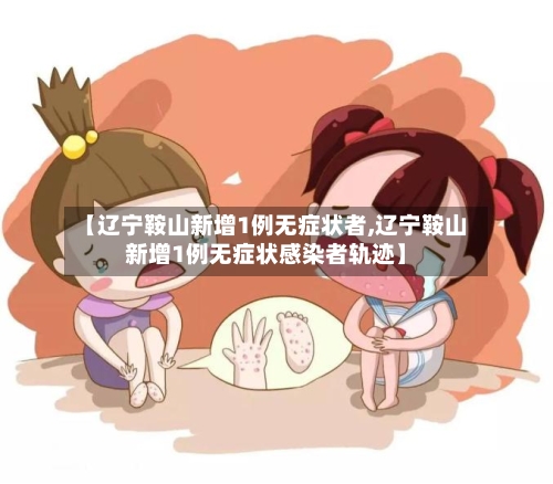 【辽宁鞍山新增1例无症状者,辽宁鞍山新增1例无症状感染者轨迹】-第2张图片