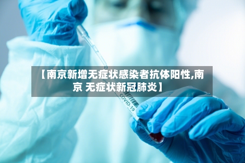 【南京新增无症状感染者抗体阳性,南京 无症状新冠肺炎】