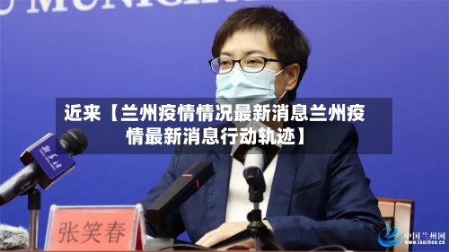 近来【兰州疫情情况最新消息兰州疫情最新消息行动轨迹】