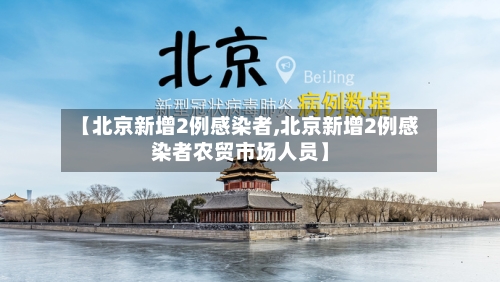 【北京新增2例感染者,北京新增2例感染者农贸市场人员】
