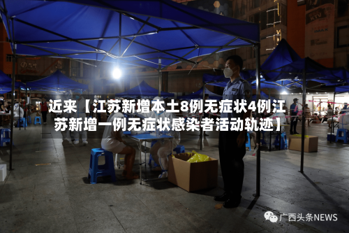近来【江苏新增本土8例无症状4例江苏新增一例无症状感染者活动轨迹】
