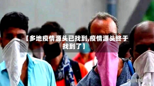 【多地疫情源头已找到,疫情源头终于找到了】