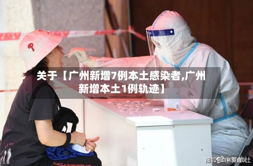 关于【广州新增7例本土感染者,广州新增本土1例轨迹】-第3张图片