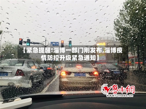 【紧急提醒!淄博一部门刚发布,淄博疫情防控升级紧急通知】-第2张图片