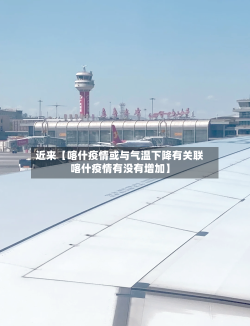 近来【喀什疫情或与气温下降有关联喀什疫情有没有增加】-第2张图片