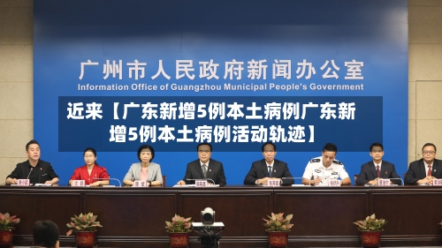 近来【广东新增5例本土病例广东新增5例本土病例活动轨迹】