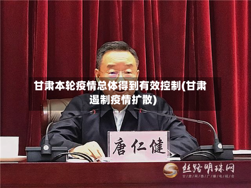 甘肃本轮疫情总体得到有效控制(甘肃遏制疫情扩散)