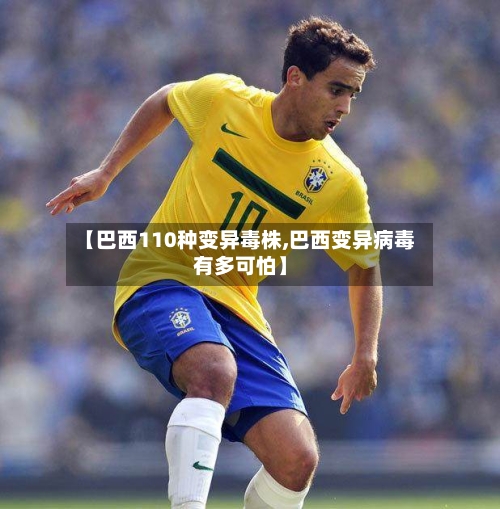 【巴西110种变异毒株,巴西变异病毒有多可怕】-第2张图片