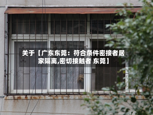 关于【广东东莞:符合条件密接者居家隔离,密切接触者 东莞】-第2张图片