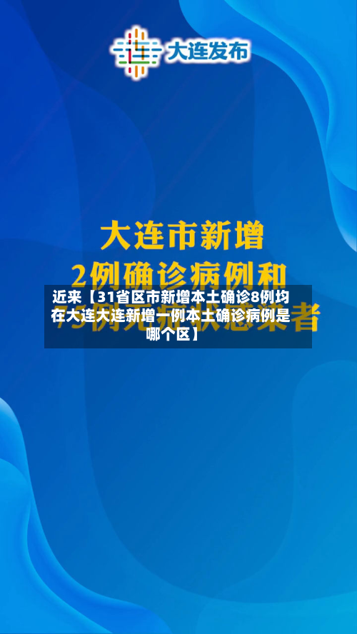 近来【31省区市新增本土确诊8例均在大连大连新增一例本土确诊病例是哪个区】