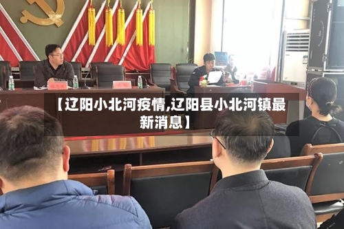 【辽阳小北河疫情,辽阳县小北河镇最新消息】