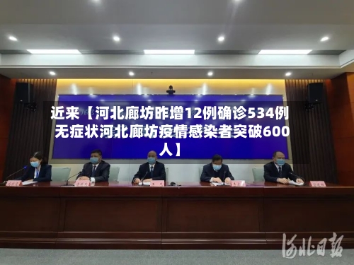 近来【河北廊坊昨增12例确诊534例无症状河北廊坊疫情感染者突破600人】