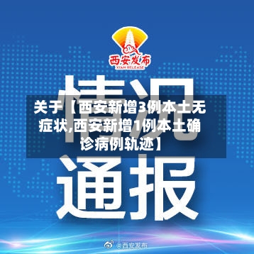 关于【西安新增3例本土无症状,西安新增1例本土确诊病例轨迹】