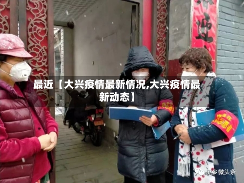最近【大兴疫情最新情况,大兴疫情最新动态】