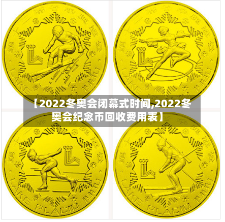 【2022冬奥会闭幕式时间,2022冬奥会纪念币回收费用表】-第2张图片