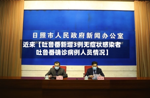 近来【吐鲁番新增3例无症状感染者吐鲁番确诊病例人员情况】