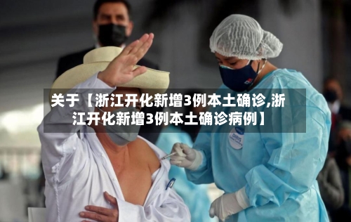 关于【浙江开化新增3例本土确诊,浙江开化新增3例本土确诊病例】-第2张图片