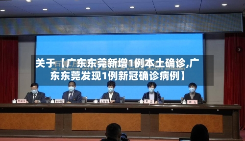 关于【广东东莞新增1例本土确诊,广东东莞发现1例新冠确诊病例】-第2张图片