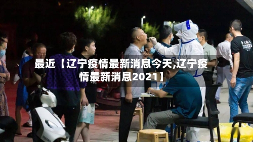 最近【辽宁疫情最新消息今天,辽宁疫情最新消息2021】