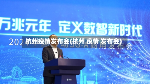 杭州疫情发布会(杭州 疫情 发布会)