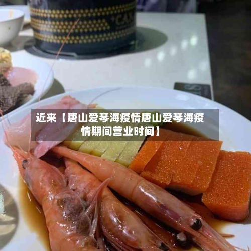 近来【唐山爱琴海疫情唐山爱琴海疫情期间营业时间】
