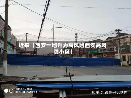近来【西安一地升为高风险西安高风险小区】