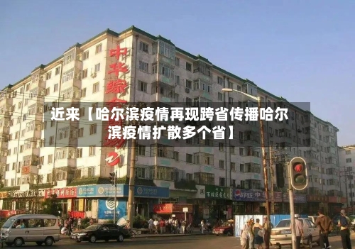 近来【哈尔滨疫情再现跨省传播哈尔滨疫情扩散多个省】