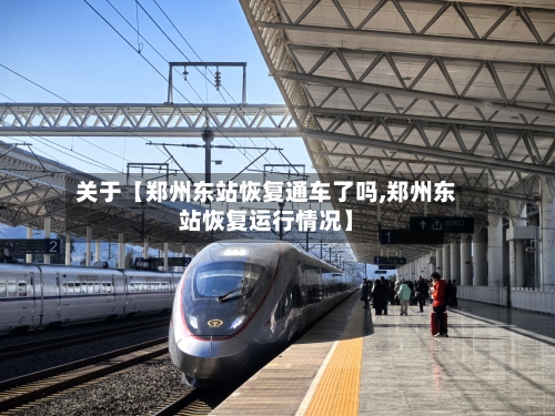 关于【郑州东站恢复通车了吗,郑州东站恢复运行情况】-第2张图片