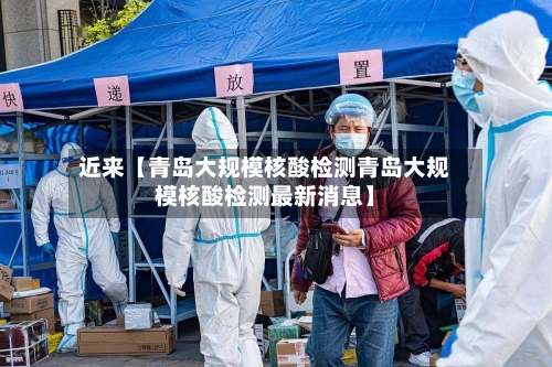 近来【青岛大规模核酸检测青岛大规模核酸检测最新消息】