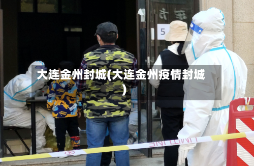 大连金州封城(大连金州疫情封城)-第3张图片