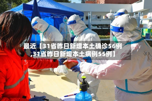 最近【31省昨日新增本土确诊56例,31省昨日新增本土病例55例】