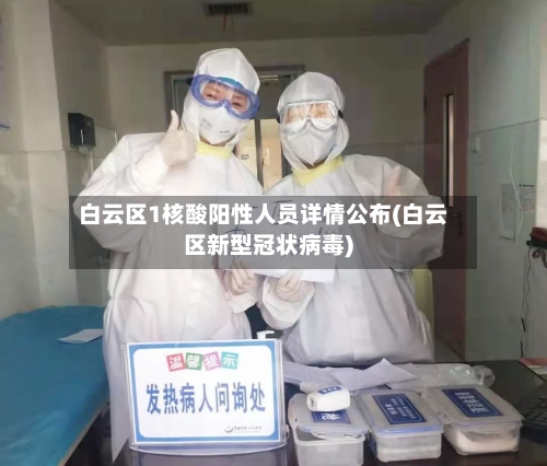 白云区1核酸阳性人员详情公布(白云区新型冠状病毒)-第2张图片