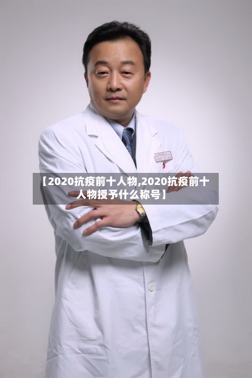 【2020抗疫前十人物,2020抗疫前十人物授予什么称号】