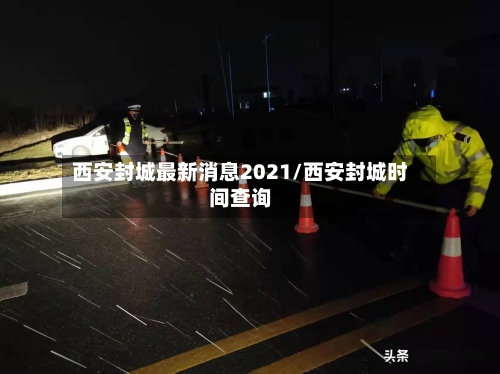 西安封城最新消息2021/西安封城时间查询-第2张图片