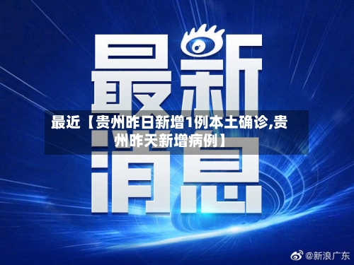 最近【贵州昨日新增1例本土确诊,贵州昨天新增病例】