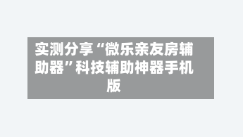 实测分享“微乐亲友房辅助器”科技辅助神器手机版-第2张图片