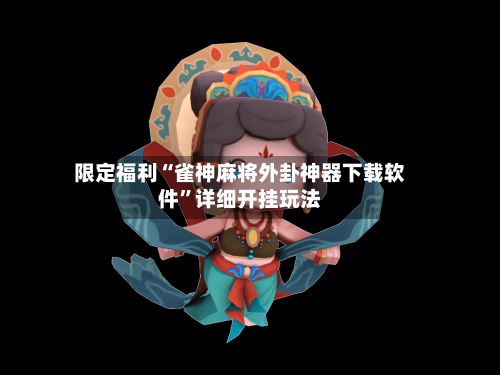 限定福利“雀神麻将外卦神器下载软件”详细开挂玩法