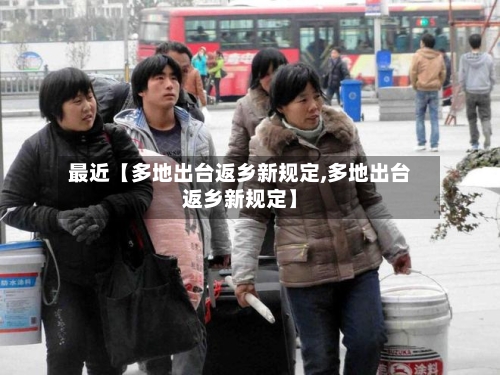 最近【多地出台返乡新规定,多地出台返乡新规定】