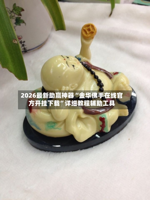 2026最新助赢神器“金华佛手在线官方开挂下载”详细教程辅助工具-第2张图片