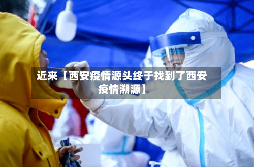 近来【西安疫情源头终于找到了西安疫情溯源】