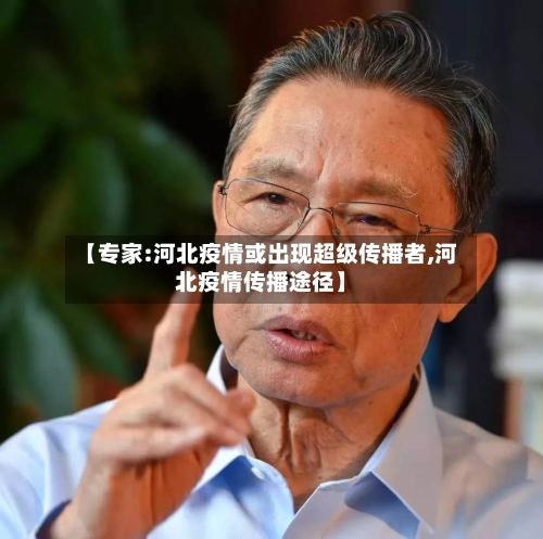 【专家:河北疫情或出现超级传播者,河北疫情传播途径】